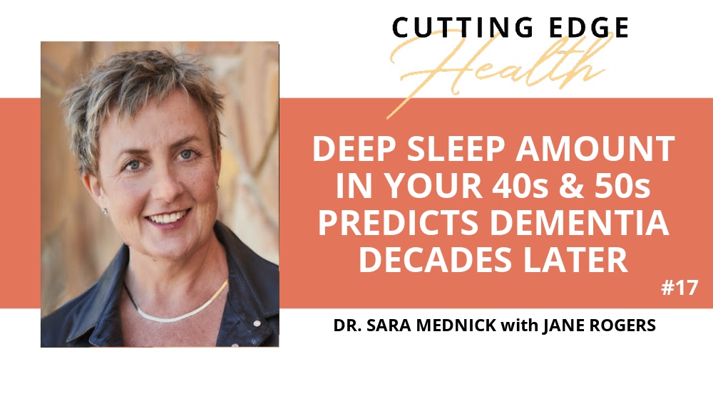 Sara Mednick ~ Deep Sleep Amount In Your 40’s & 50’s Predicts Dementia Decades Later